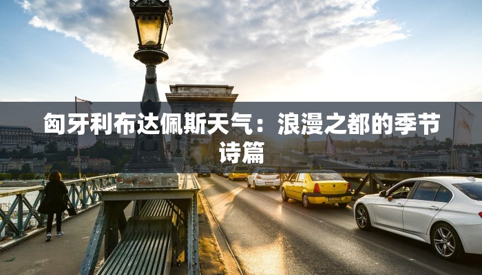 匈牙利布达佩斯天气：浪漫之都的季节诗篇