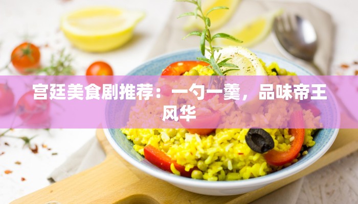 宫廷美食剧推荐：一勺一羹，品味帝王风华