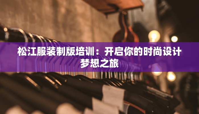 松江服装制版培训：开启你的时尚设计梦想之旅