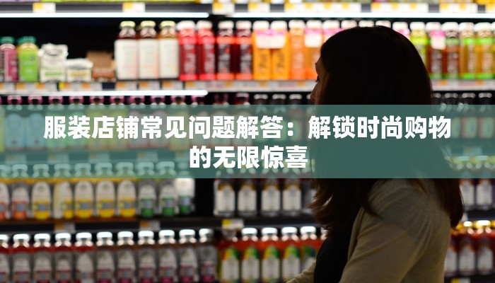 服装店铺常见问题解答：解锁时尚购物的无限惊喜