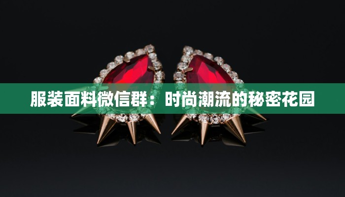 服装面料微信群:时尚潮流的秘密花园 服装面料微信群:时尚潮流的秘密花园