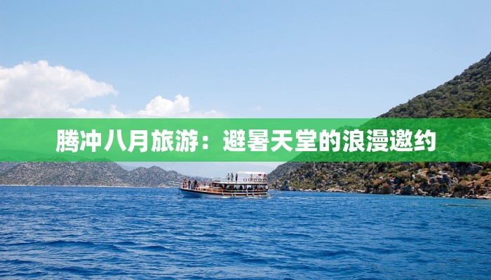 腾冲八月旅游:避暑天堂的浪漫邀约 腾冲八月旅游:避暑天堂的浪漫邀约