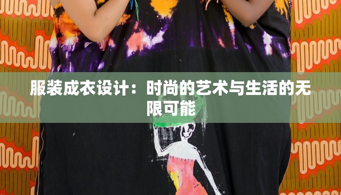 服装成衣设计:时尚的艺术与生活的无限可能 服装成衣设计:时尚的艺术与生活的无限可能