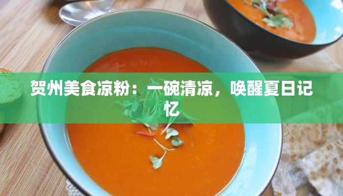 贺州美食凉粉:一碗清凉,唤醒夏日记忆 贺州美食凉粉:一碗清凉,唤醒夏日记忆