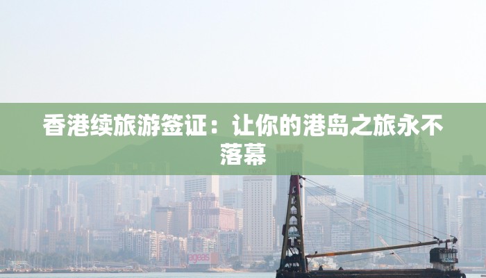 香港续旅游签证:让你的港岛之旅永不落幕 香港续旅游签证:让你的港岛之旅永不落幕