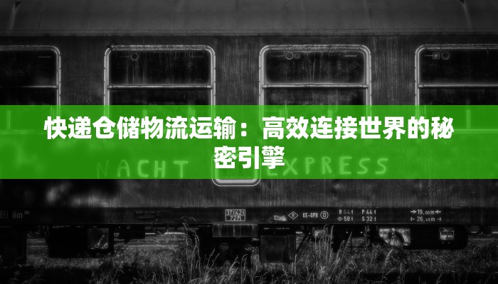 快递仓储物流运输:高效连接世界的秘密引擎 快递仓储物流运输:高效连接世界的秘密引擎