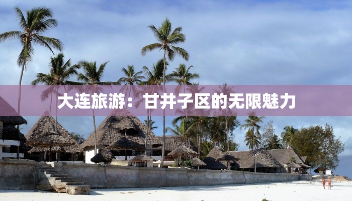 大连旅游:甘井子区的无限魅力 大连旅游:甘井子区的无限魅力