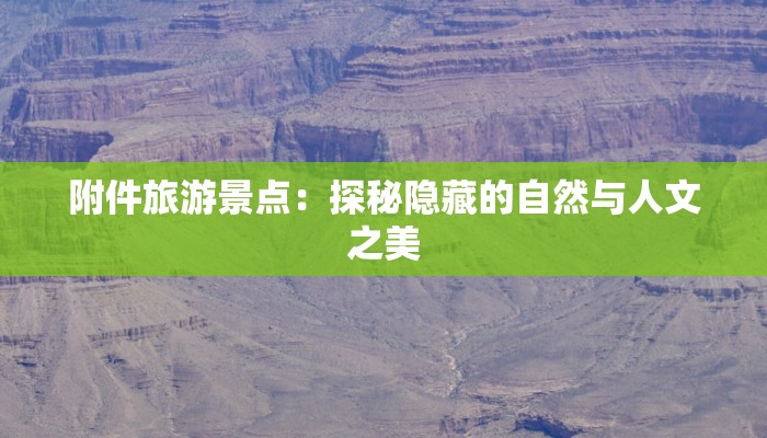 附件旅游景点:探秘隐藏的自然与人文之美 附件旅游景点:探秘隐藏的自然与人文之美