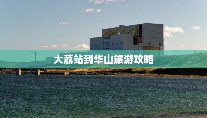 大荔站到华山旅游攻略 大荔站到华山旅游攻略