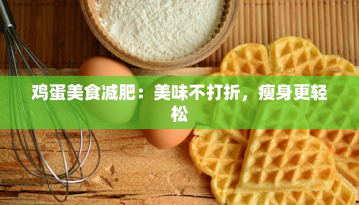 鸡蛋美食减肥:美味不打折,瘦身更轻松 鸡蛋美食减肥:美味不打折,瘦身更轻松