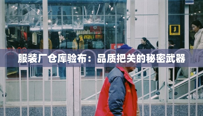 服装厂仓库验布:品质把关的秘密武器 服装厂仓库验布:品质把关的秘密武器