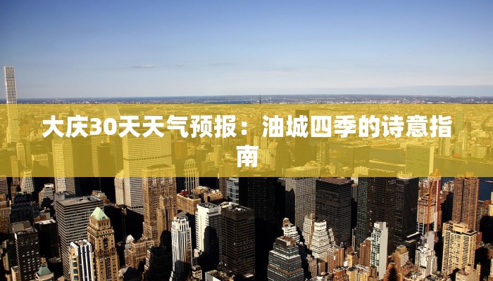 大庆30天天气预报:油城四季的诗意指南 大庆30天天气预报:油城四季的诗意指南