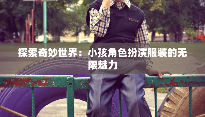 探索奇妙世界：小孩角色扮演服装的无限魅力