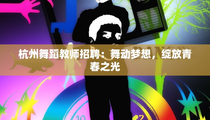 杭州舞蹈教师招聘：舞动梦想，绽放青春之光