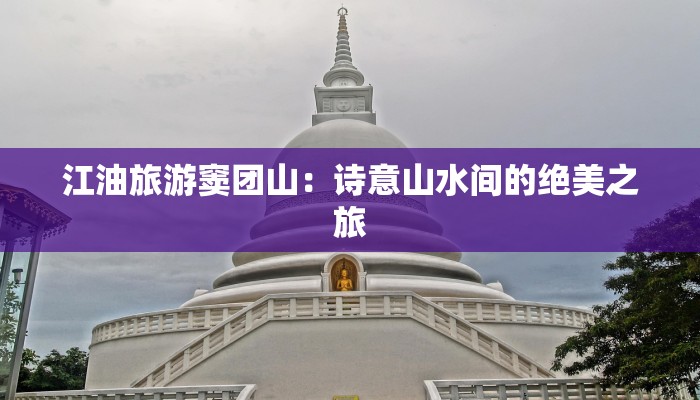 江油旅游窦团山：诗意山水间的绝美之旅