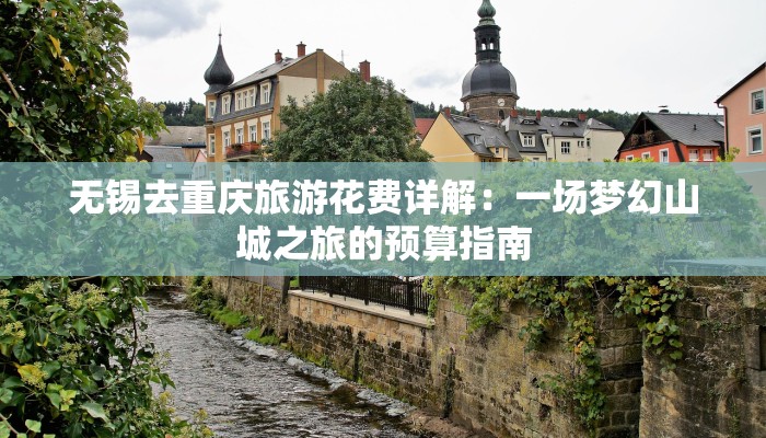 无锡去重庆旅游花费详解：一场梦幻山城之旅的预算指南