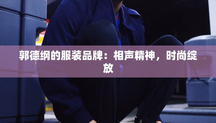 郭德纲的服装品牌：相声精神，时尚绽放