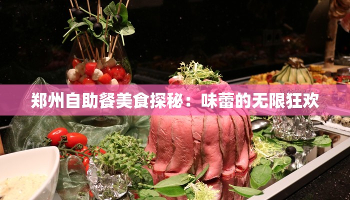郑州自助餐美食探秘:味蕾的无限狂欢 郑州自助餐美食探秘:味蕾的无限狂欢