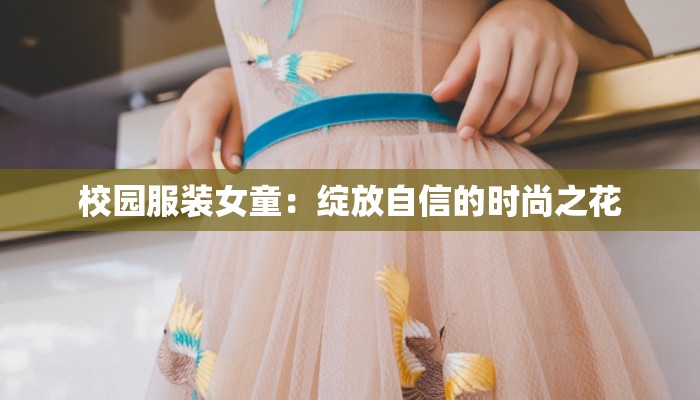 校园服装女童:绽放自信的时尚之花 校园服装女童:绽放自信的时尚之花