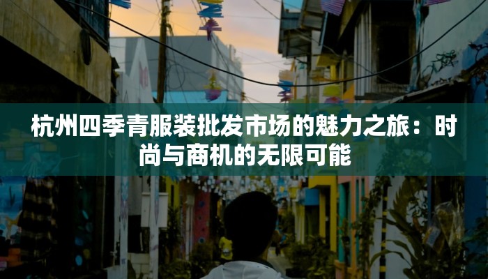 杭州四季青服装批发市场的魅力之旅：时尚与商机的无限可能