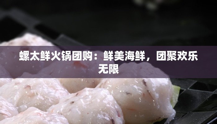 螺太鲜火锅团购:鲜美海鲜,团聚欢乐无限 螺太鲜火锅团购:鲜美海鲜,团聚欢乐无限