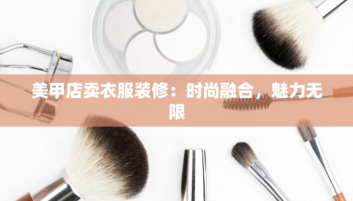 美甲店卖衣服装修：时尚融合，魅力无限