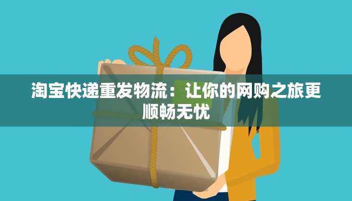 淘宝快递重发物流:让你的网购之旅更顺畅无忧 淘宝快递重发物流:让你的网购之旅更顺畅无忧