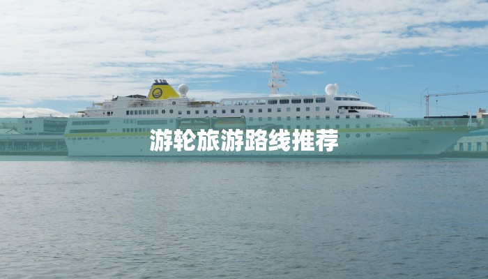 游轮旅游路线推荐 游轮旅游路线推荐