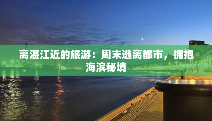 离湛江近的旅游:周末逃离都市,拥抱海滨秘境 离湛江近的旅游:周末逃离都市,拥抱海滨秘境