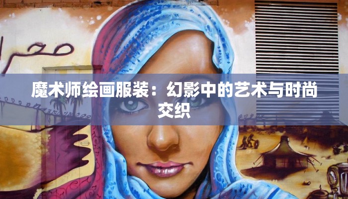 魔术师绘画服装:幻影中的艺术与时尚交织 魔术师绘画服装:幻影中的艺术与时尚交织