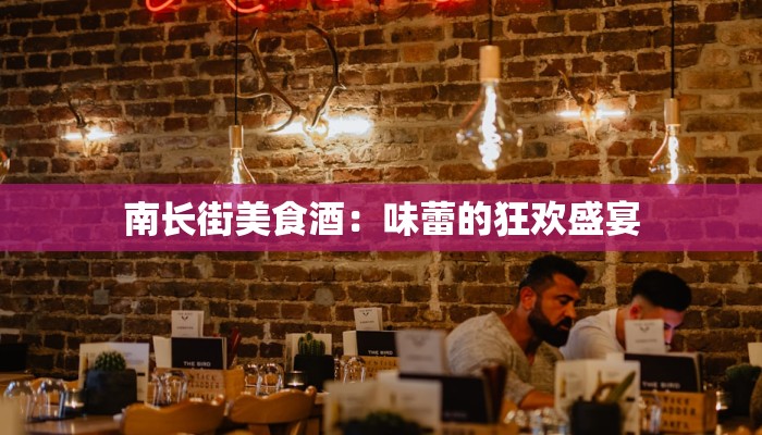 南长街美食酒:味蕾的狂欢盛宴 南长街美食酒:味蕾的狂欢盛宴