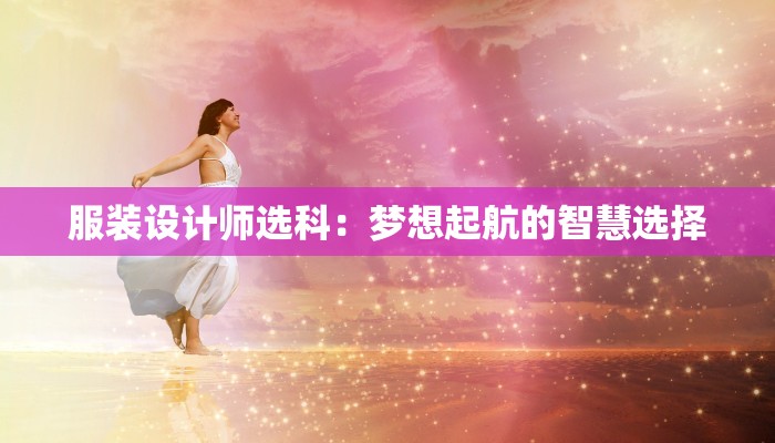 服装设计师选科：梦想起航的智慧选择