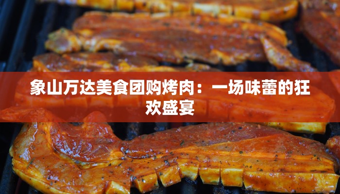 象山万达美食团购烤肉:一场味蕾的狂欢盛宴 象山万达美食团购烤肉:一场味蕾的狂欢盛宴