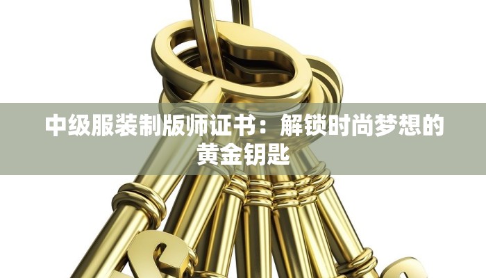 中级服装制版师证书：解锁时尚梦想的黄金钥匙