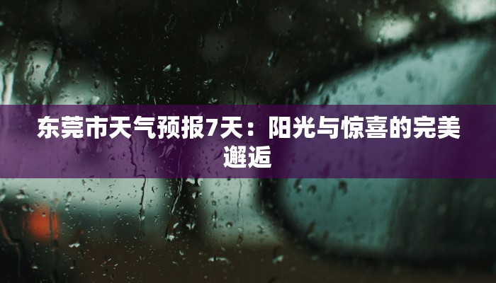 东莞市天气预报7天:阳光与惊喜的完美邂逅 东莞市天气预报7天:阳光与惊喜的完美邂逅