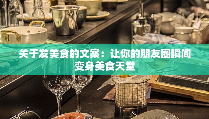 关于发美食的文案:让你的朋友圈瞬间变身美食天堂 关于发美食的文案:让你的朋友圈瞬间变身美食天堂