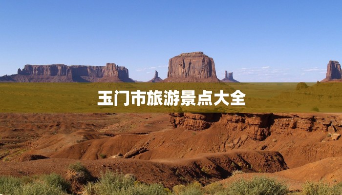 玉门市旅游景点大全 玉门市旅游景点大全