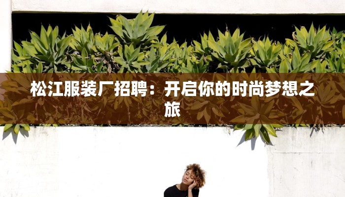 松江服装厂招聘:开启你的时尚梦想之旅 松江服装厂招聘:开启你的时尚梦想之旅