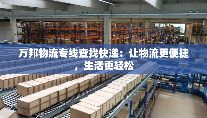 万邦物流专线查找快递:让物流更便捷,生活更轻松 万邦物流专线查找快递:让物流更便捷,生活更轻松