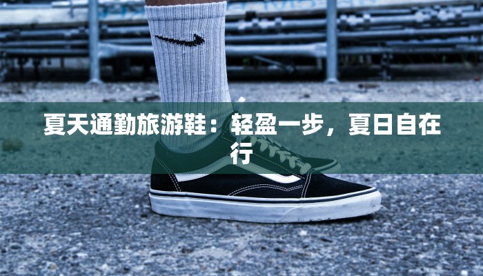 夏天通勤旅游鞋：轻盈一步，夏日自在行