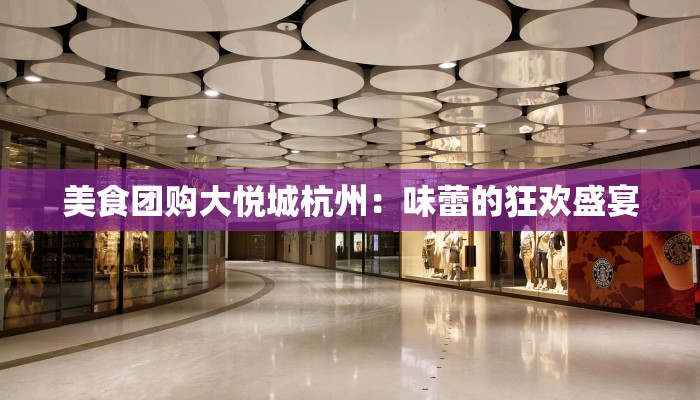 美食团购大悦城杭州:味蕾的狂欢盛宴 美食团购大悦城杭州:味蕾的狂欢盛宴