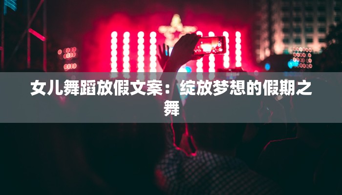 女儿舞蹈放假文案:绽放梦想的假期之舞 女儿舞蹈放假文案:绽放梦想的假期之舞