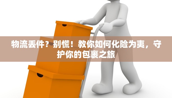 物流丢件?别慌!教你如何化险为夷,守护你的包裹之旅 物流丢件?别慌!教你如何化险为夷,守护你的包裹之旅