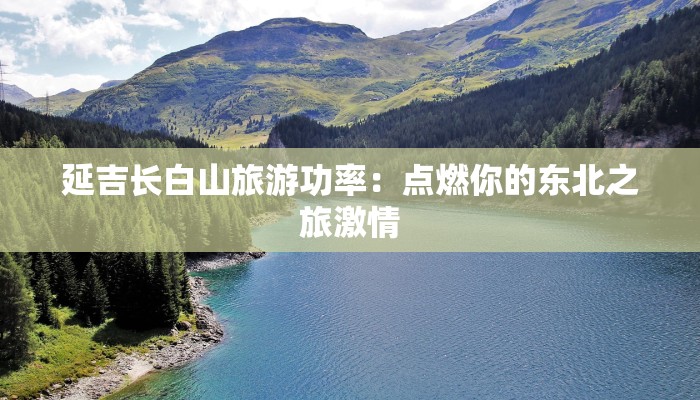 延吉长白山旅游功率:点燃你的东北之旅激情 延吉长白山旅游功率:点燃你的东北之旅激情