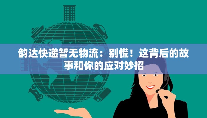 韵达快递暂无物流:别慌!这背后的故事和你的应对妙招 韵达快递暂无物流:别慌!这背后的故事和你的应对妙招