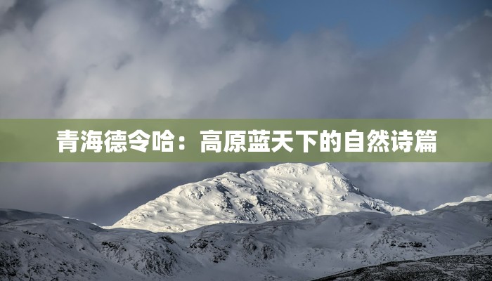 青海德令哈:高原蓝天下的自然诗篇 青海德令哈:高原蓝天下的自然诗篇