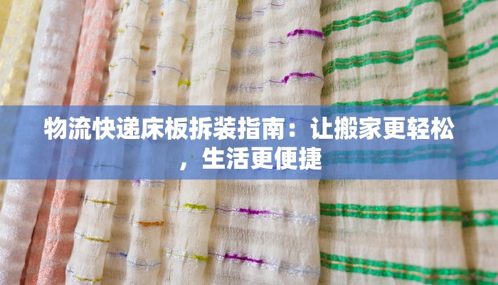 物流快递床板拆装指南:让搬家更轻松,生活更便捷 物流快递床板拆装指南:让搬家更轻松,生活更便捷