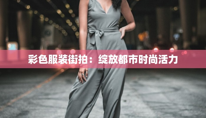 彩色服装街拍:绽放都市时尚活力 彩色服装街拍:绽放都市时尚活力