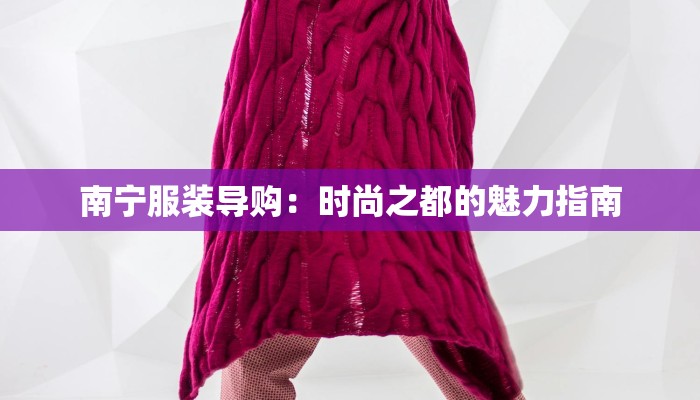 南宁服装导购:时尚之都的魅力指南 南宁服装导购:时尚之都的魅力指南