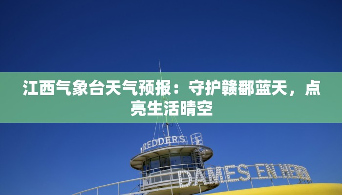江西气象台天气预报:守护赣鄱蓝天,点亮生活晴空 江西气象台天气预报:守护赣鄱蓝天,点亮生活晴空